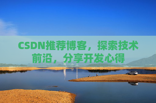 CSDN推荐博客，探索技术前沿，分享开发心得