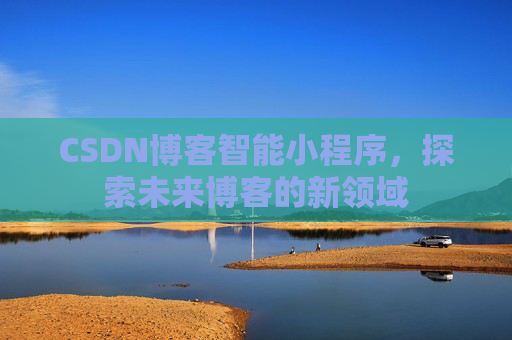 CSDN博客智能小程序，探索未来博客的新领域
