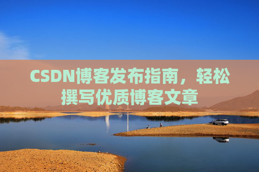 CSDN博客发布指南，轻松撰写优质博客文章